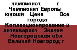 11.1) чемпионат : 1984 г - Чемпионат Европы - юноши › Цена ­ 99 - Все города Коллекционирование и антиквариат » Значки   . Новгородская обл.,Великий Новгород г.